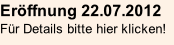 Eröffnung 22.07.2012 Für Details bitte hier klicken!